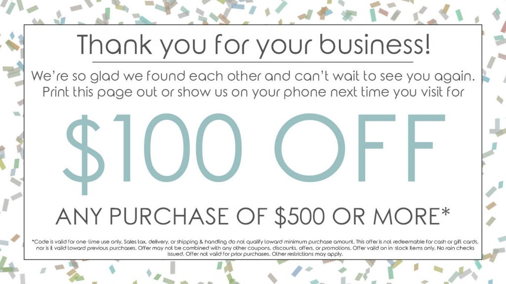 Bring this in and get $100 off any purchase of $500 or more. Some restrictions apply.